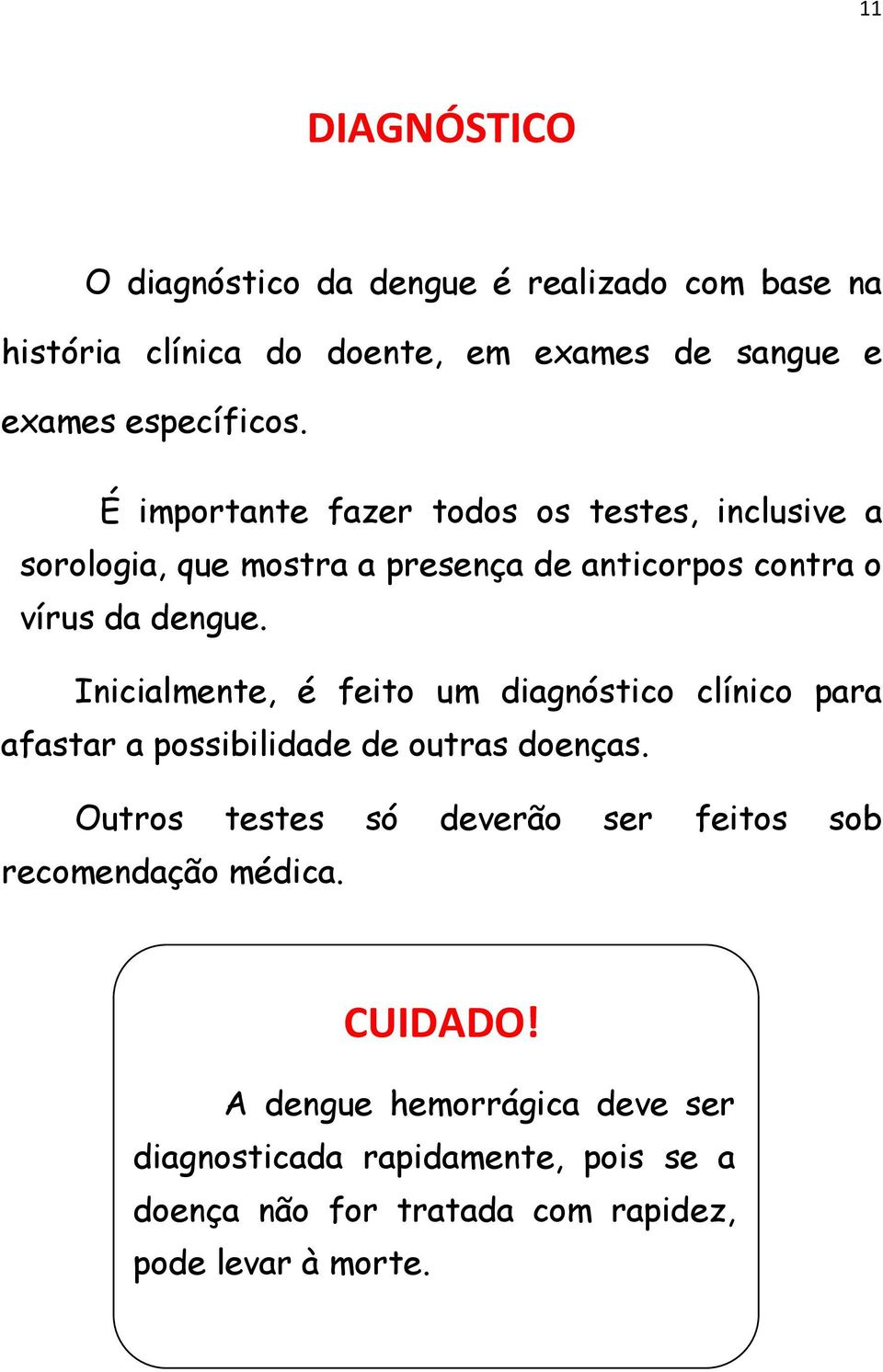 Inicialmente, é feito um diagnóstico clínico para afastar a possibilidade de outras doenças.