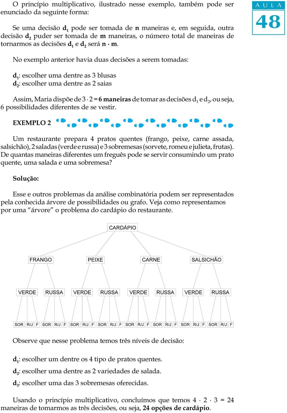 A U L A No exemplo anterior havia duas decisões a serem tomadas: : escolher uma dentre as 3 blusas d 2 : escolher uma dentre as 2 saias Assim, Maria dispõe de 3 2 = 6 maneiras de tomar as decisões e