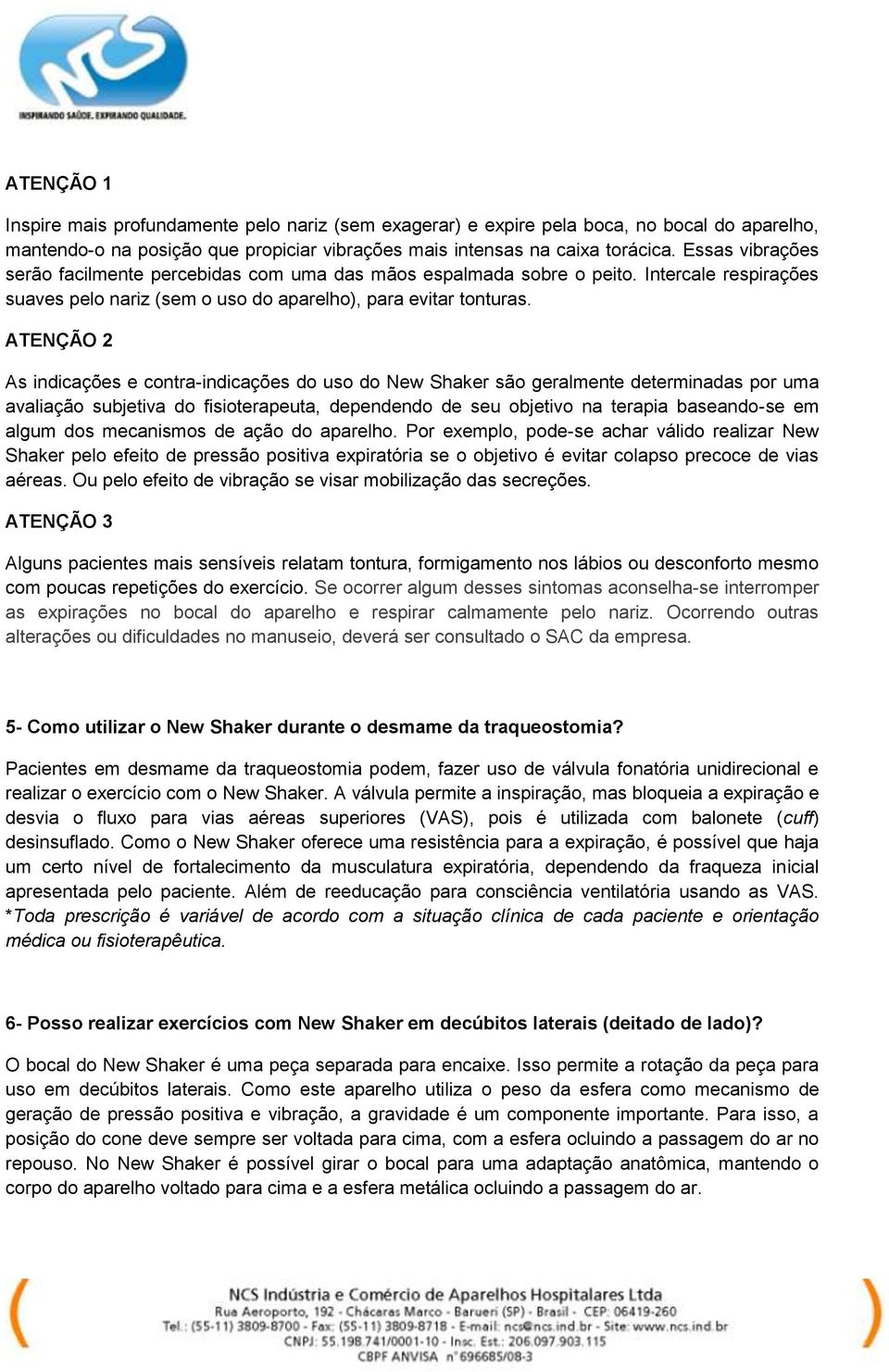 ATENÇÃO 2 As indicações e contra-indicações do uso do New Shaker são geralmente determinadas por uma avaliação subjetiva do fisioterapeuta, dependendo de seu objetivo na terapia baseando-se em algum