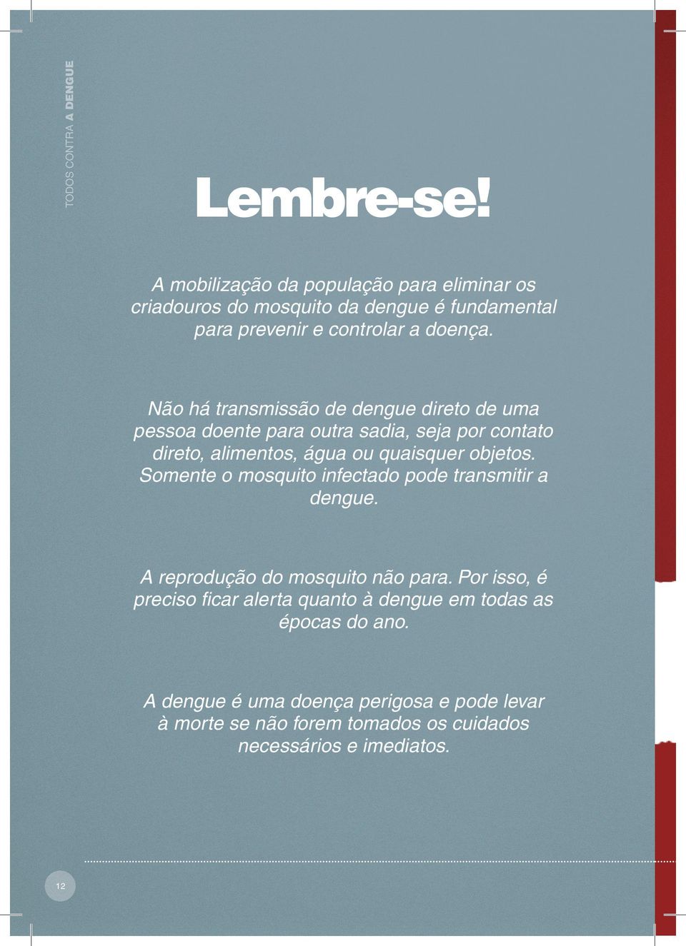 Não há transmissão de dengue direto de uma pessoa doente para outra sadia, seja por contato direto, alimentos, água ou quaisquer objetos.