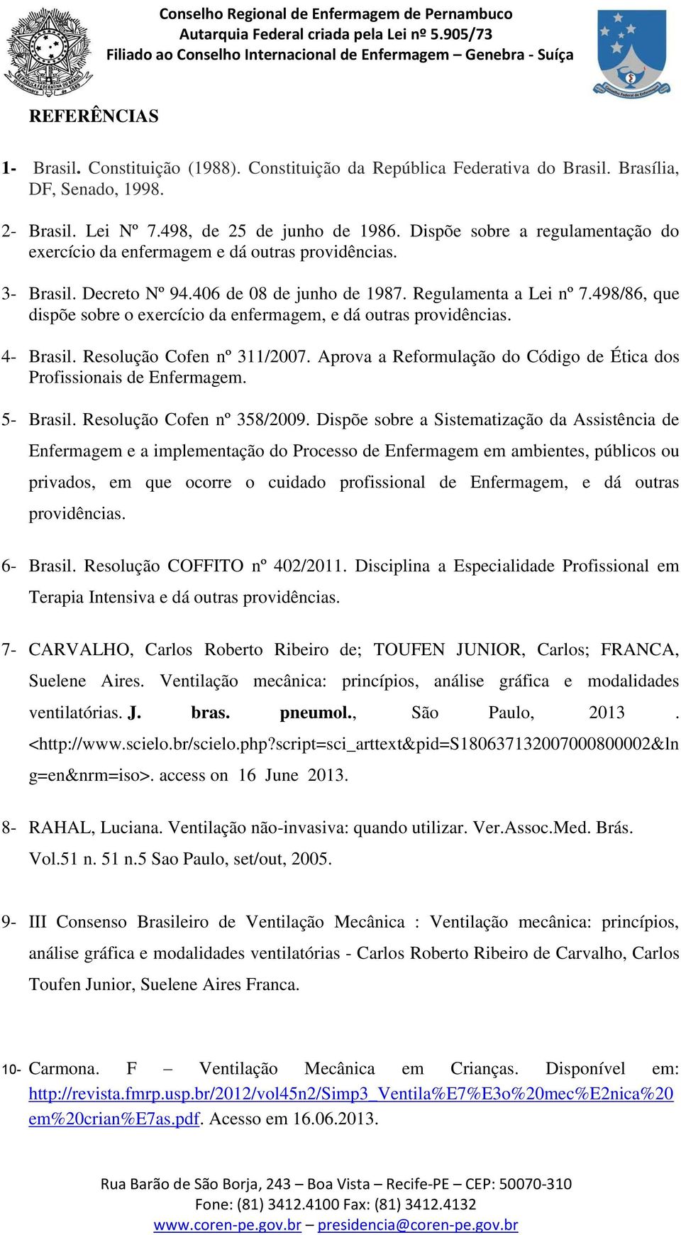 498/86, que dispõe sobre o exercício da enfermagem, e dá outras providências. 4- Brasil. Resolução Cofen nº 311/2007. Aprova a Reformulação do Código de Ética dos Profissionais de Enfermagem.