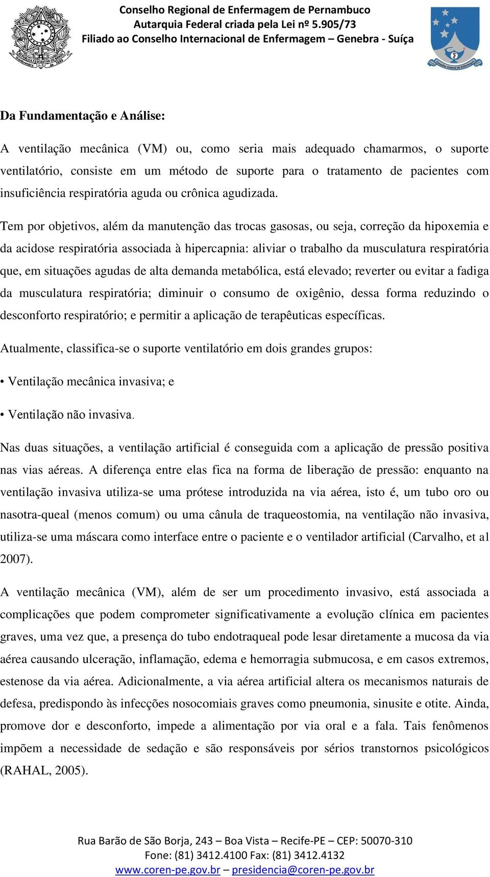 Tem por objetivos, além da manutenção das trocas gasosas, ou seja, correção da hipoxemia e da acidose respiratória associada à hipercapnia: aliviar o trabalho da musculatura respiratória que, em