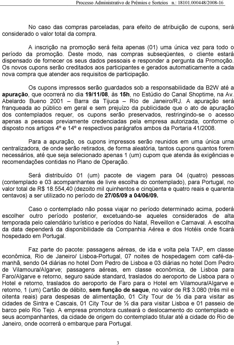 Deste modo, nas compras subseqüentes, o cliente estará dispensado de fornecer os seus dados pessoais e responder a pergunta da Promoção.