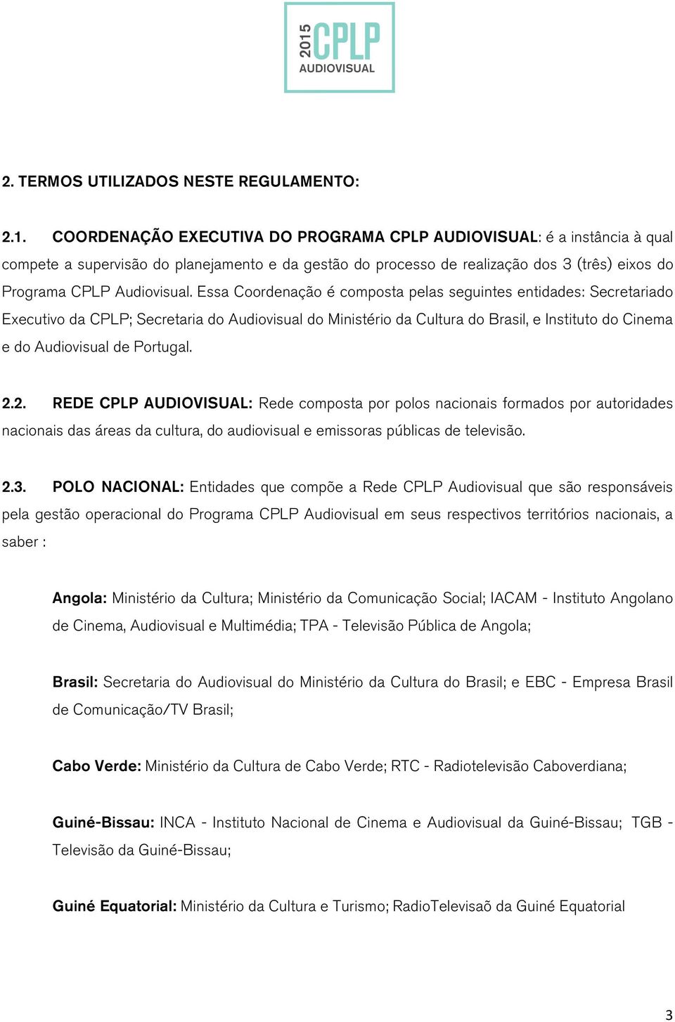 Essa Coordenação é composta pelas seguintes entidades: Secretariado Executivo da CPLP; Secretaria do Audiovisual do Ministério da Cultura do Brasil, e Instituto do Cinema e do Audiovisual de Portugal.