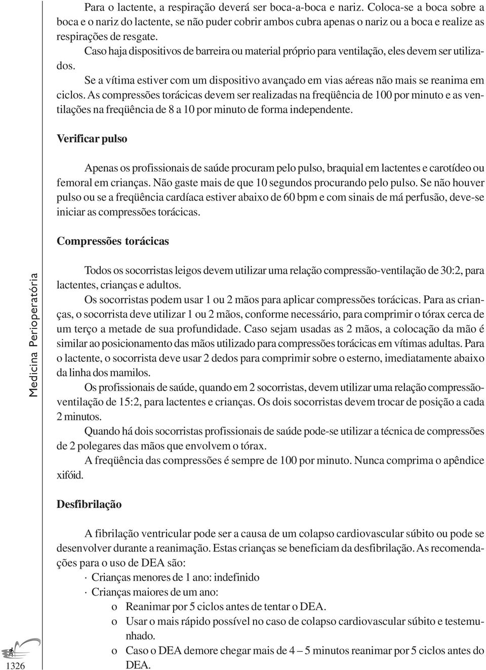 Caso haja dispositivos de barreira ou material próprio para ventilação, eles devem ser utilizados. Se a vítima estiver com um dispositivo avançado em vias aéreas não mais se reanima em ciclos.