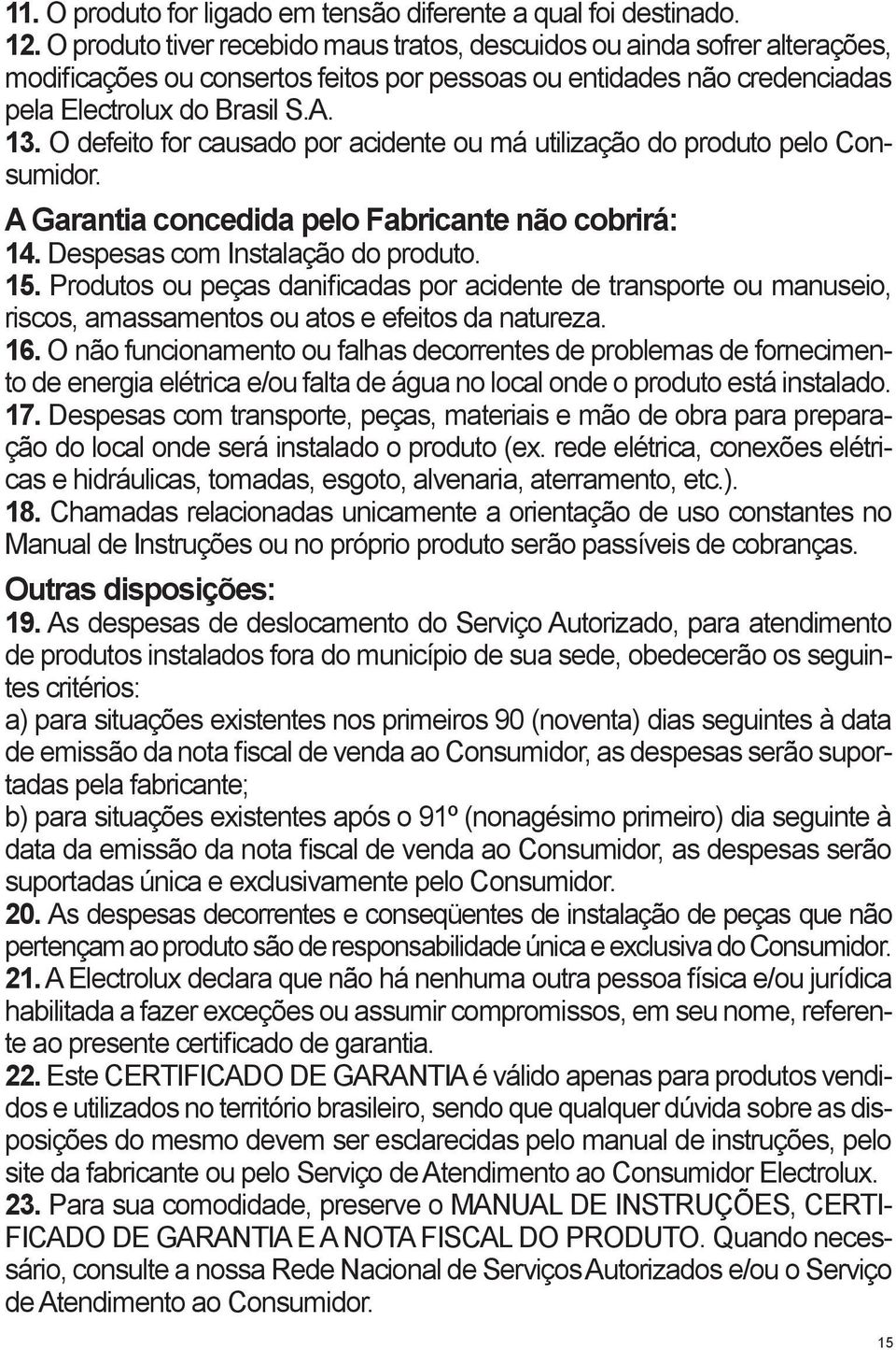 O defeito for causado por acidente ou má utilização do produto pelo Consumidor. A Garantia concedida pelo Fabricante não cobrirá: 14. Despesas com Instalação do produto. 15.