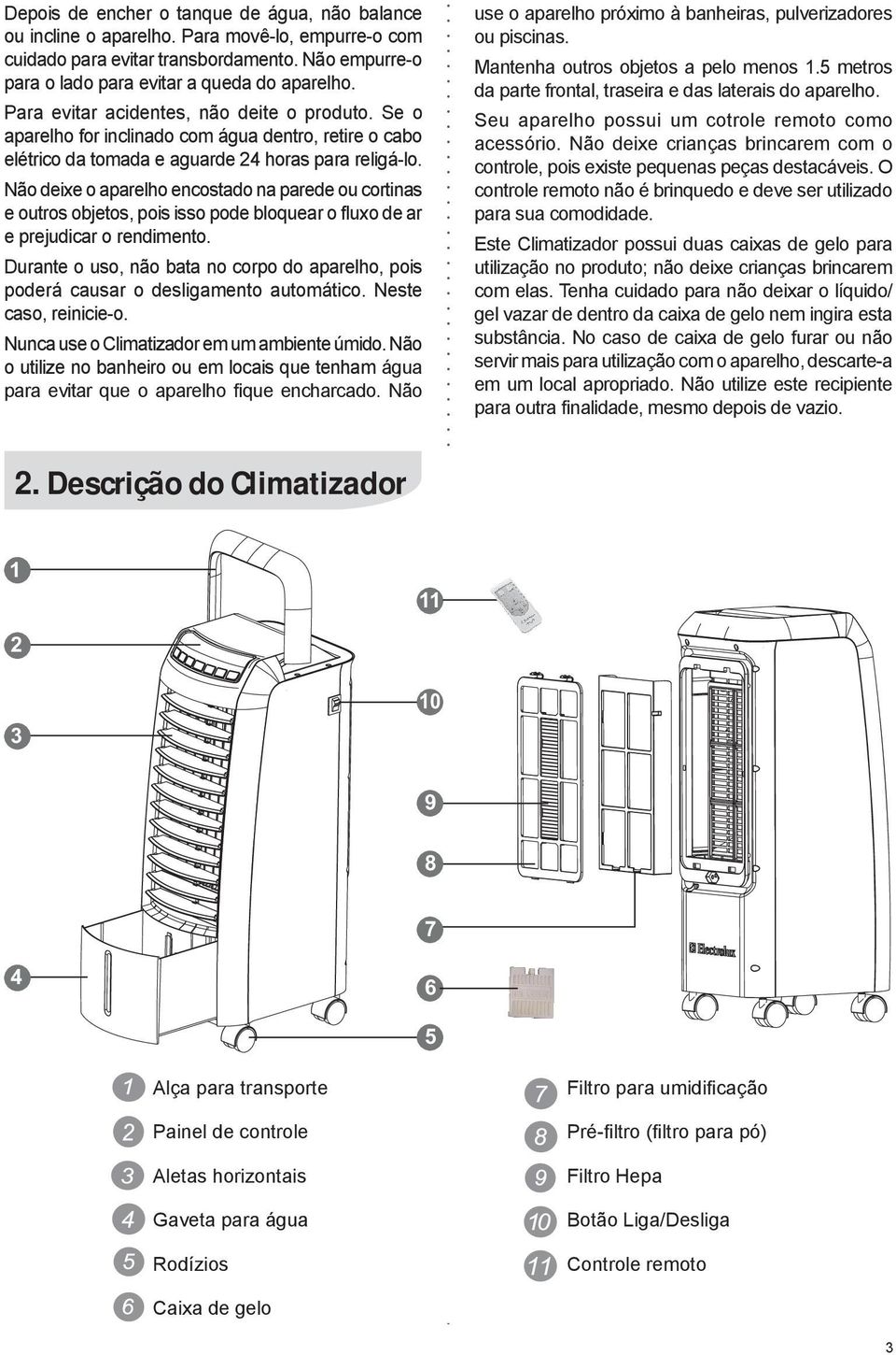 Não deixe o aparelho encostado na parede ou cortinas e outros objetos, pois isso pode bloquear o fluxo de ar e prejudicar o rendimento.