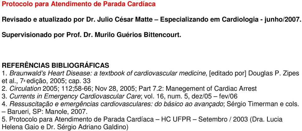 Circulation 2005; 112;58-66; Nov 28, 2005; Part 7.2: Manegement of Cardiac Arrest 3. Currents in Emergency Cardiovascular Care; vol. 16, num. 5, dez/05 fev/06 4.