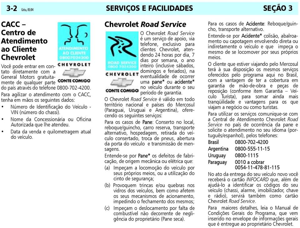 Nome da Concessionária ou Oficina Autorizada que lhe atendeu. Data da venda e quilometragem atual do veículo.