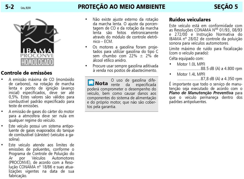 A emissão de gases do cárter do motor para a atmosfera deve ser nula em qualquer regime do veículo.