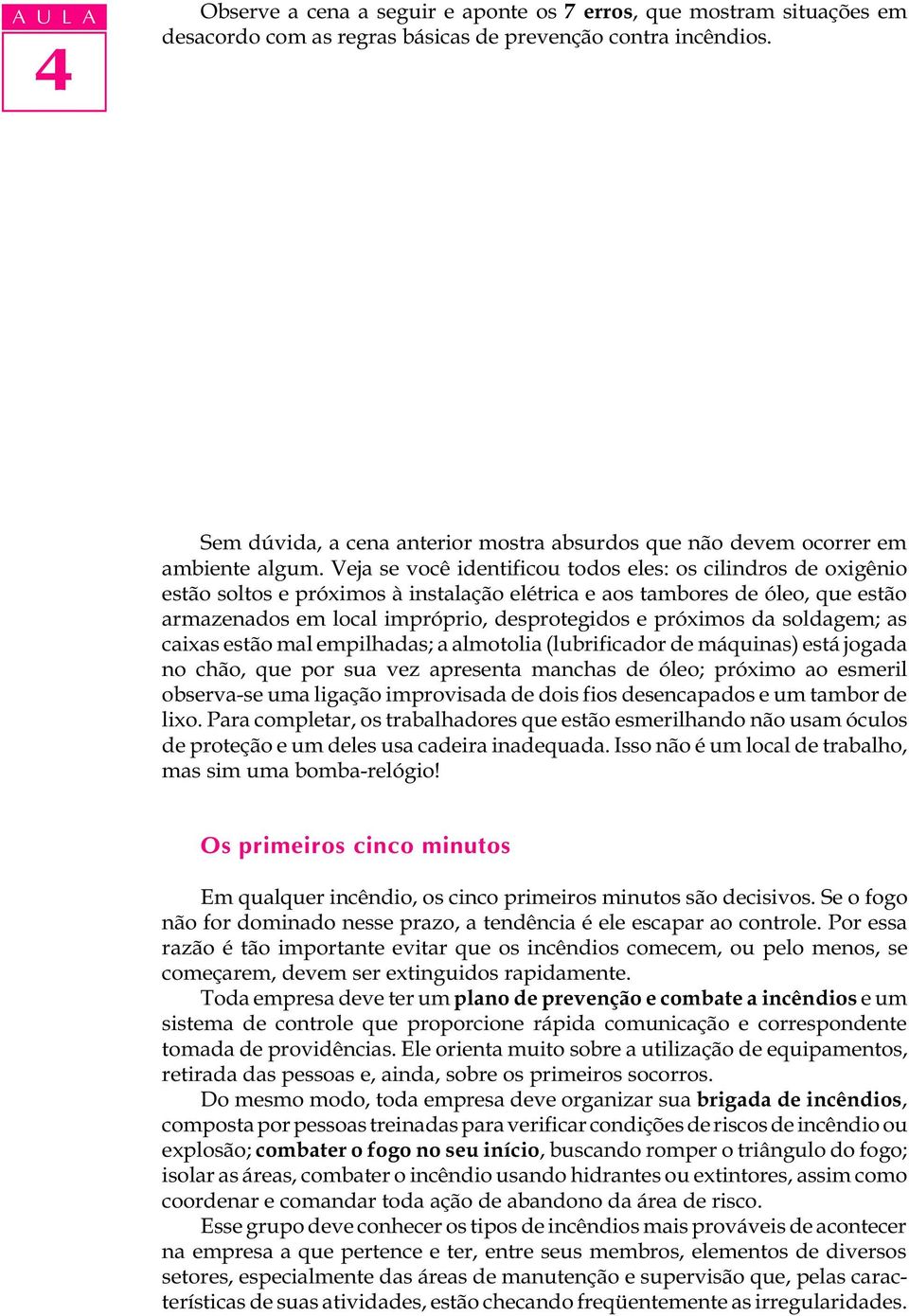 Veja se você identificou todos eles: os cilindros de oxigênio estão soltos e próximos à instalação elétrica e aos tambores de óleo, que estão armazenados em local impróprio, desprotegidos e próximos