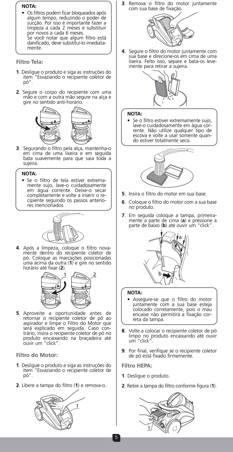 Segure o corpo do recipiente com uma mão e com a outra mão segure na alça e gire no sentido anti-horário.