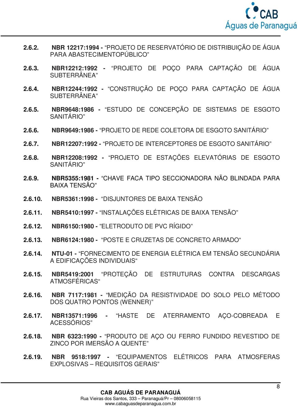 NBR12207:1992 - PROJETO DE INTERCEPTORES DE ESGOTO SANITÁRIO 2.6.8. NBR12208:1992 - PROJETO DE ESTAÇÕES ELEVATÓRIAS DE ESGOTO SANITÁRIO 2.6.9. NBR5355:1981 - CHAVE FACA TIPO SECCIONADORA NÃO BLINDADA PARA BAIXA TENSÃO 2.