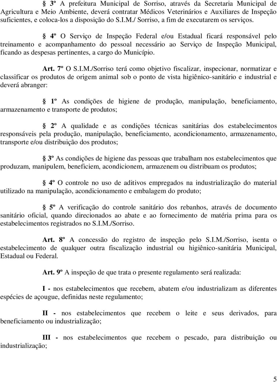 4º O Serviço de Inspeção Federal e/ou Estadual ficará responsável pelo treinamento e acompanhamento do pessoal necessário ao Serviço de Inspeção Municipal, ficando as despesas pertinentes, a cargo do