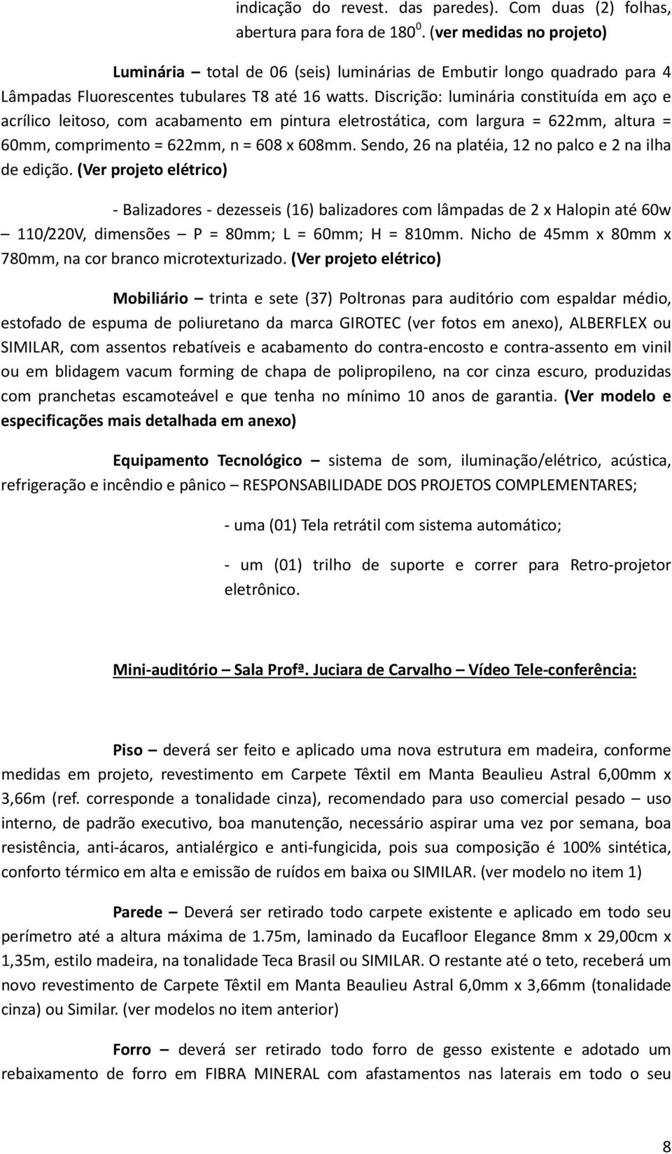 Discrição: luminária constituída em aço e acrílico leitoso, com acabamento em pintura eletrostática, com largura = 622mm, altura = 60mm, comprimento = 622mm, n = 608 x 608mm.