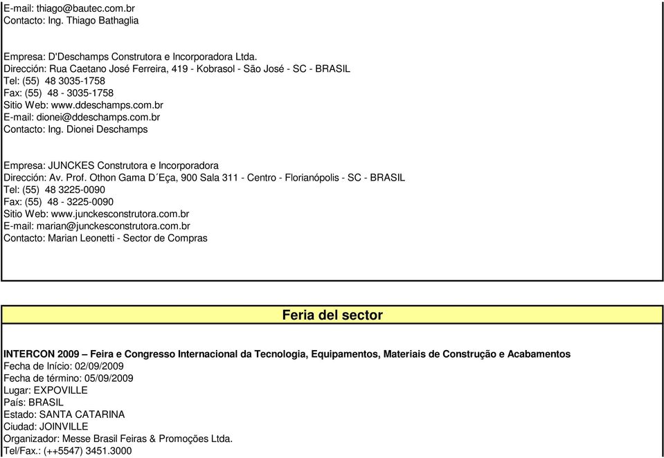 Dionei Deschamps Empresa: JUNCKES Construtora e Incorporadora Dirección: Av. Prof.