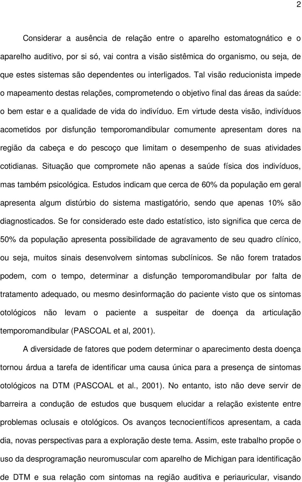 Em virtude desta visão, indivíduos acometidos por disfunção temporomandibular comumente apresentam dores na região da cabeça e do pescoço que limitam o desempenho de suas atividades cotidianas.