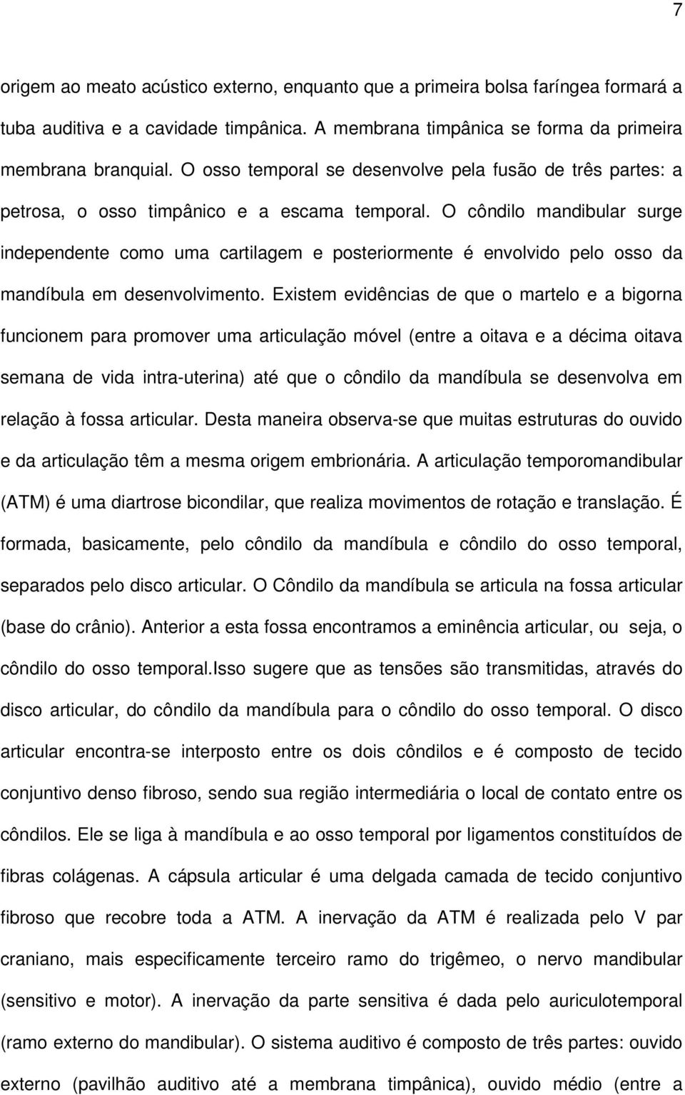 O côndilo mandibular surge independente como uma cartilagem e posteriormente é envolvido pelo osso da mandíbula em desenvolvimento.