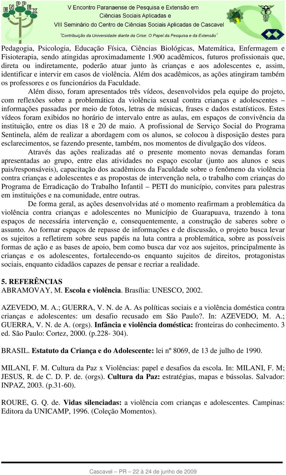 Além dos acadêmicos, as ações atingiram também os professores e os funcionários da Faculdade.