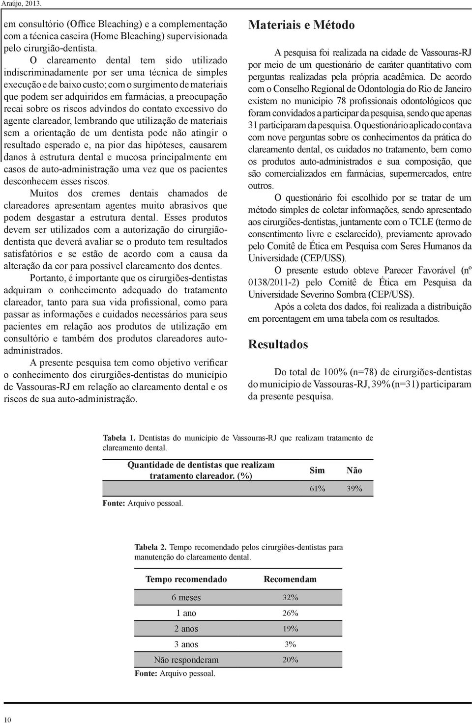 preocupação recai sobre os riscos advindos do contato excessivo do agente clareador, lembrando que utilização de materiais sem a orientação de um dentista pode não atingir o resultado esperado e, na