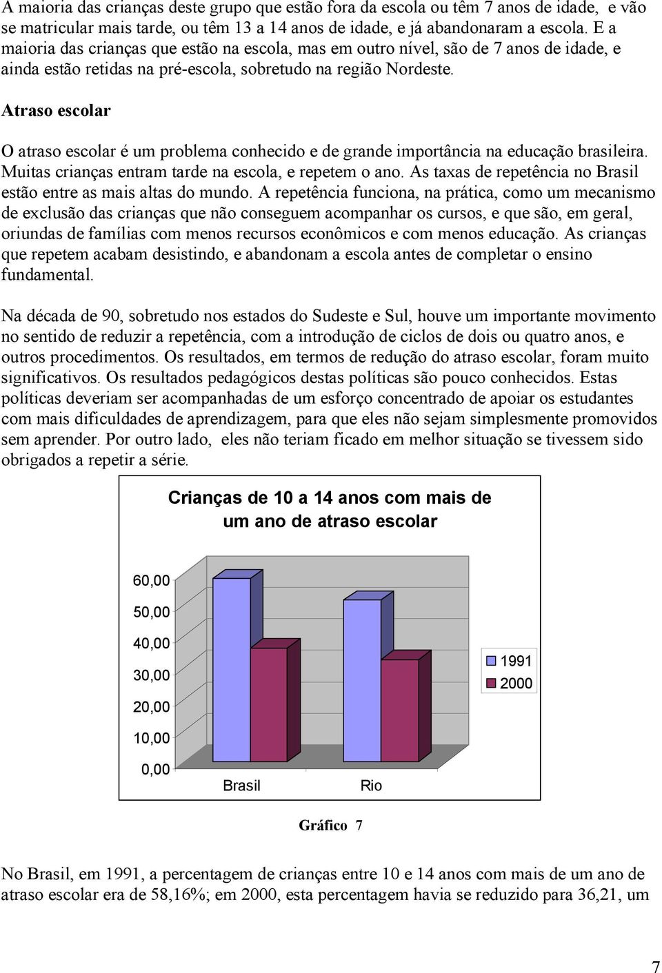 Atraso escolar O atraso escolar é um problema conhecido e de grande importância na educação brasileira. Muitas crianças entram tarde na escola, e repetem o ano.