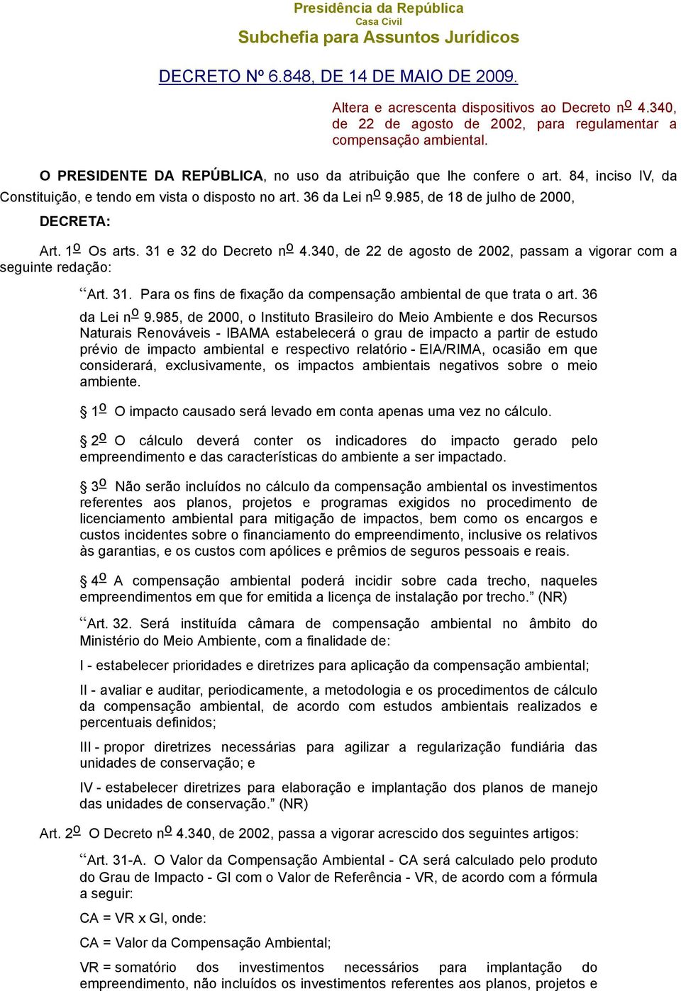 84, inciso IV, da Constituição, e tendo em vista o disposto no art. 6 da Lei n o 9.985, de 18 de julho de 2000, DECRETA: Art. 1 o Os arts. 1 e 2 do Decreto n o 4.