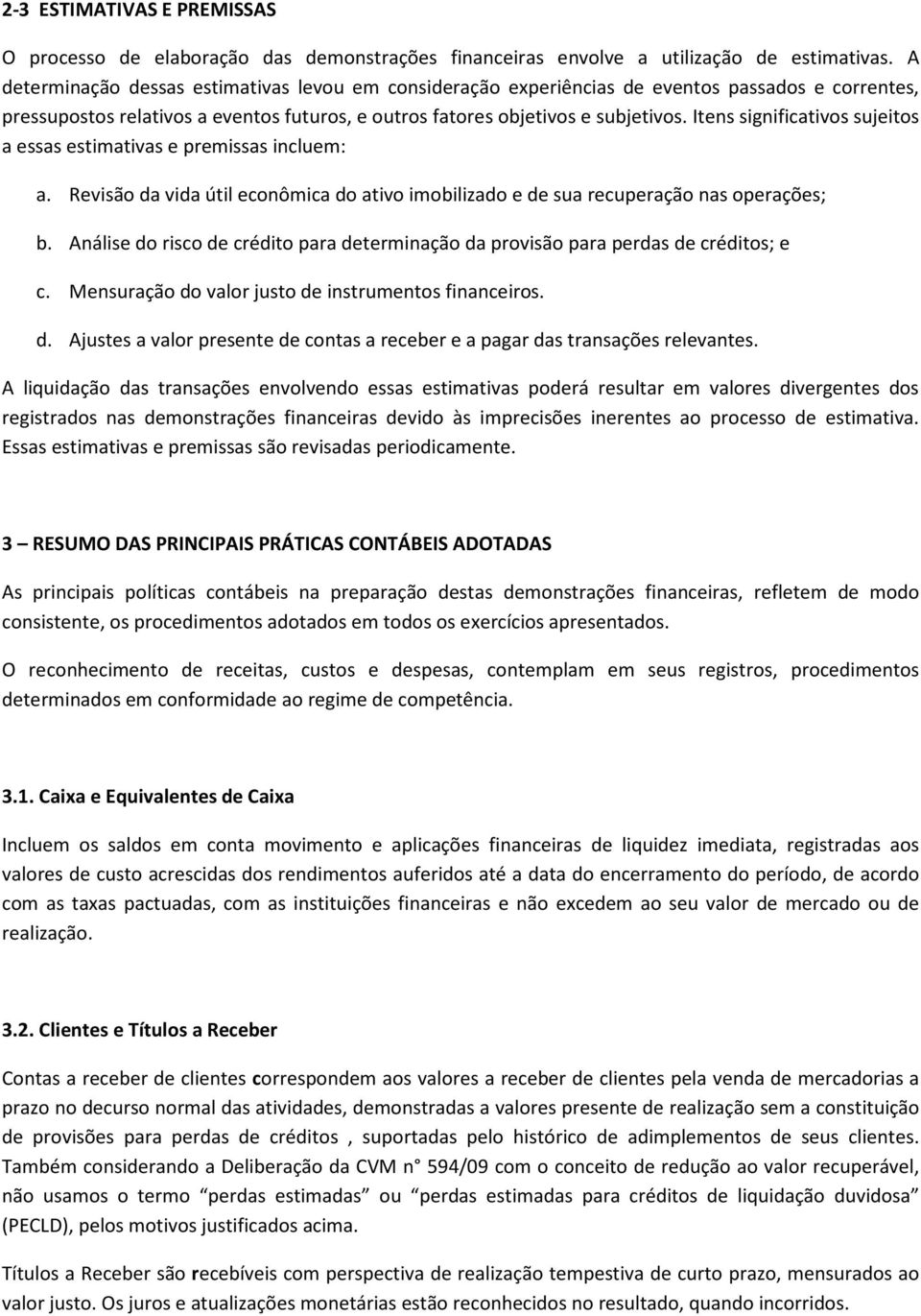 Itens significativos sujeitos a essas estimativas e premissas incluem: a. Revisão da vida útil econômica do ativo imobilizado e de sua recuperação nas operações; b.