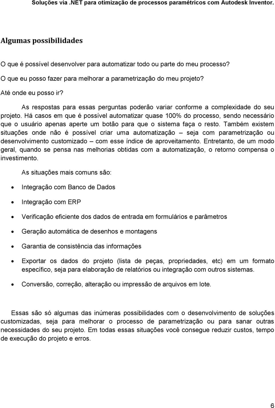 Há casos em que é possível automatizar quase 100% do processo, sendo necessário que o usuário apenas aperte um botão para que o sistema faça o resto.