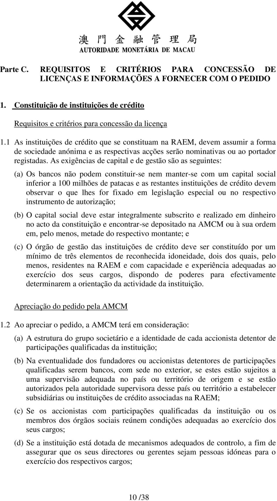 As exigências de capital e de gestão são as seguintes: (a) Os bancos não podem constituir-se nem manter-se com um capital social inferior a 100 milhões de patacas e as restantes instituições de