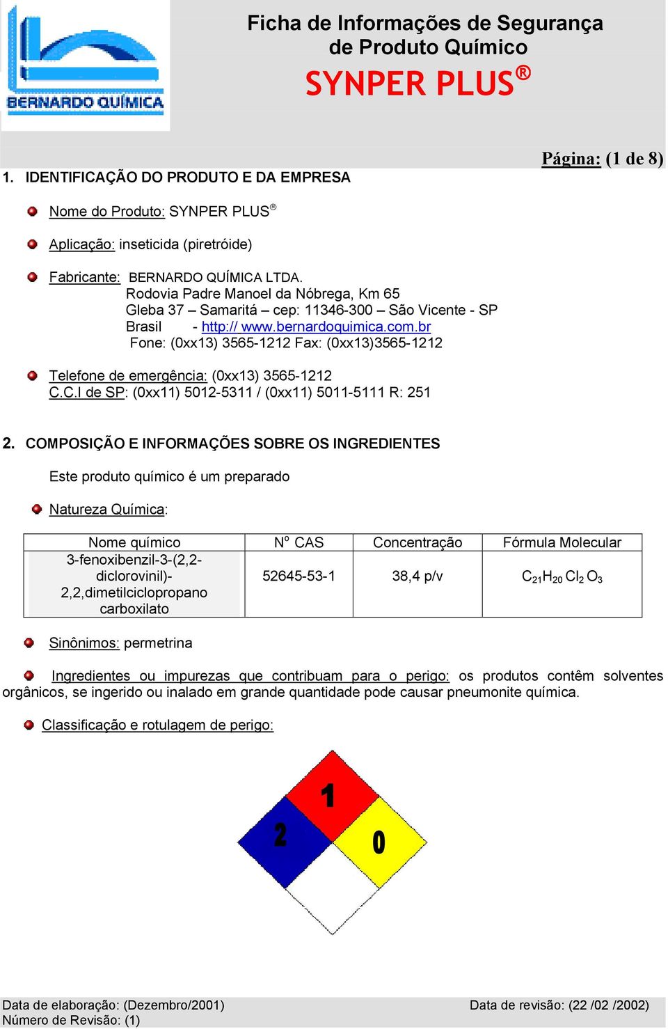 br Fone: (0xx13) 3565-1212 Fax: (0xx13)3565-1212 Telefone de emergência: (0xx13) 3565-1212 C.C.I de SP: (0xx11) 5012-5311 / (0xx11) 5011-5111 R: 251 2.