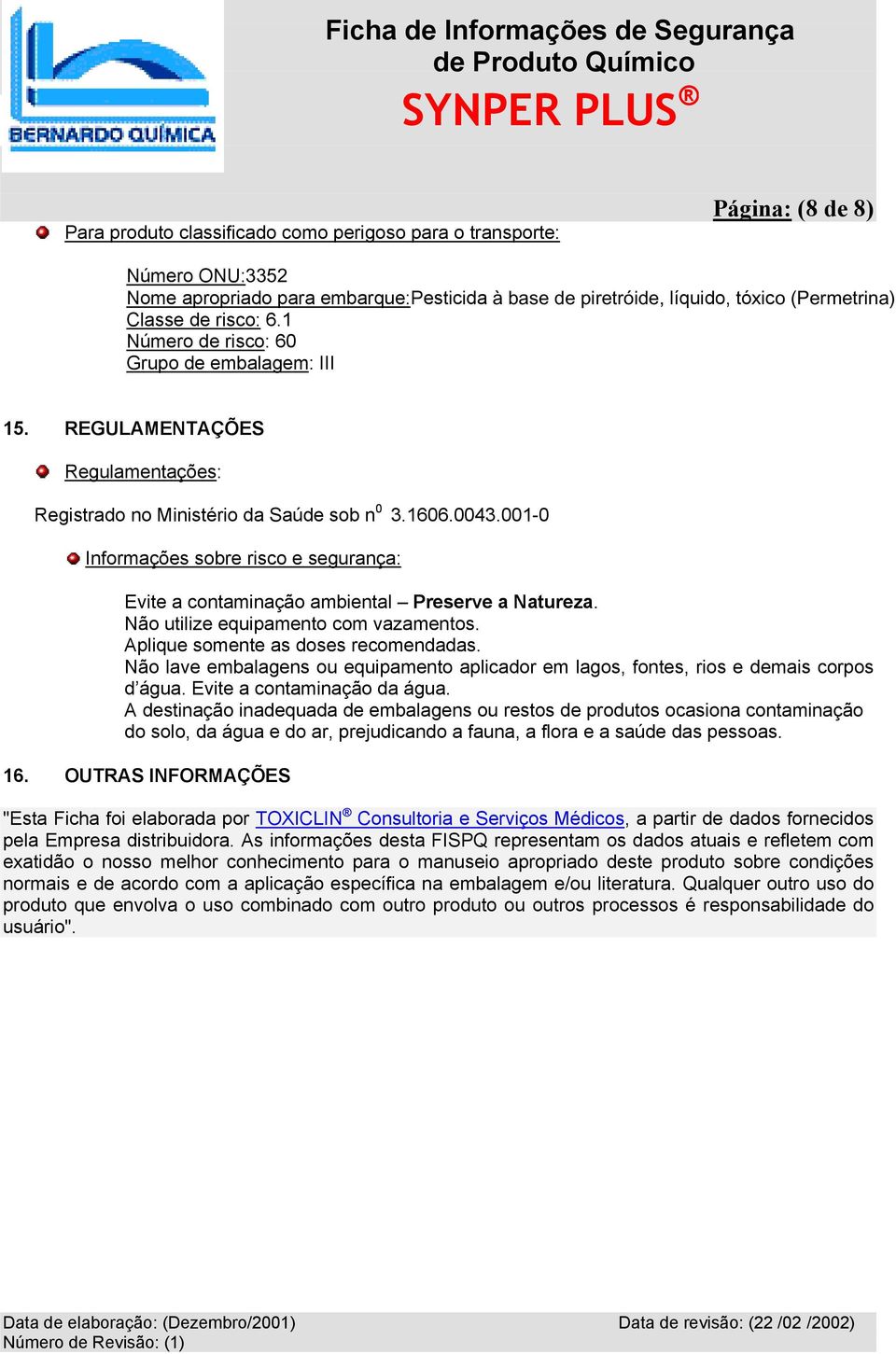 001-0 Informações sobre risco e segurança: Evite a contaminação ambiental Preserve a Natureza. Não utilize equipamento com vazamentos. Aplique somente as doses recomendadas.