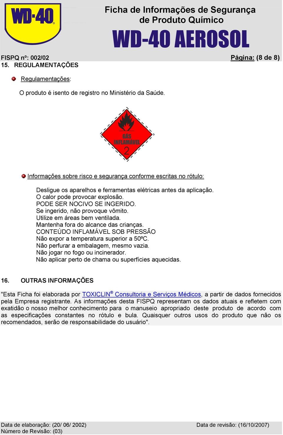 Se ingerido, não provoque vômito. Utilize em áreas bem ventilada. Mantenha fora do alcance das crianças. CONTEÚDO INFLAMÁVEL SOB PRESSÃO Não expor a temperatura superior a 50ºC.