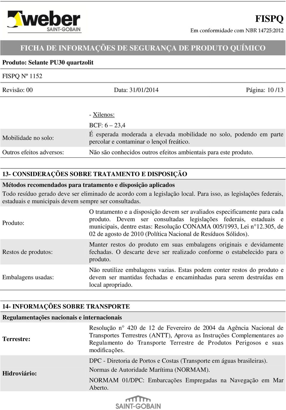 13- CONSIDERAÇÕES SOBRE TRATAMENTO E DISPOSIÇÃO Métodos recomendados para tratamento e disposição aplicados Todo resíduo gerado deve ser eliminado de acordo com a legislação local.