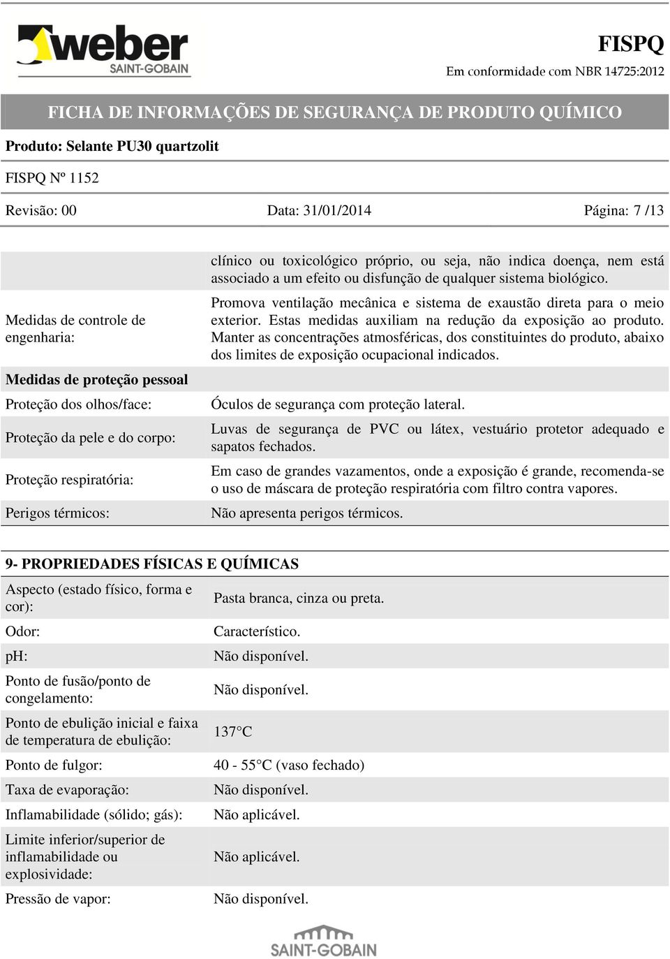 Promova ventilação mecânica e sistema de exaustão direta para o meio exterior. Estas medidas auxiliam na redução da exposição ao produto.