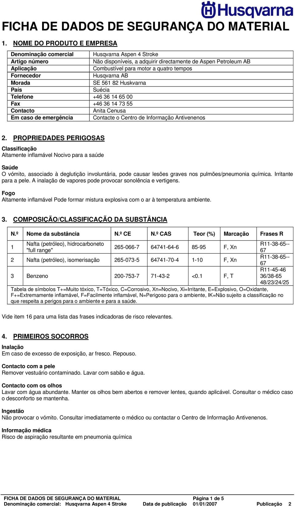 Fornecedor Husqvarna AB Morada SE 561 82 Huskvarna País Suécia Telefone +46 36 14 65 00 Fax +46 36 14 73 55 Contacto Anita Cenusa Em caso de emergência Contacte o Centro de Informação Antivenenos 2.