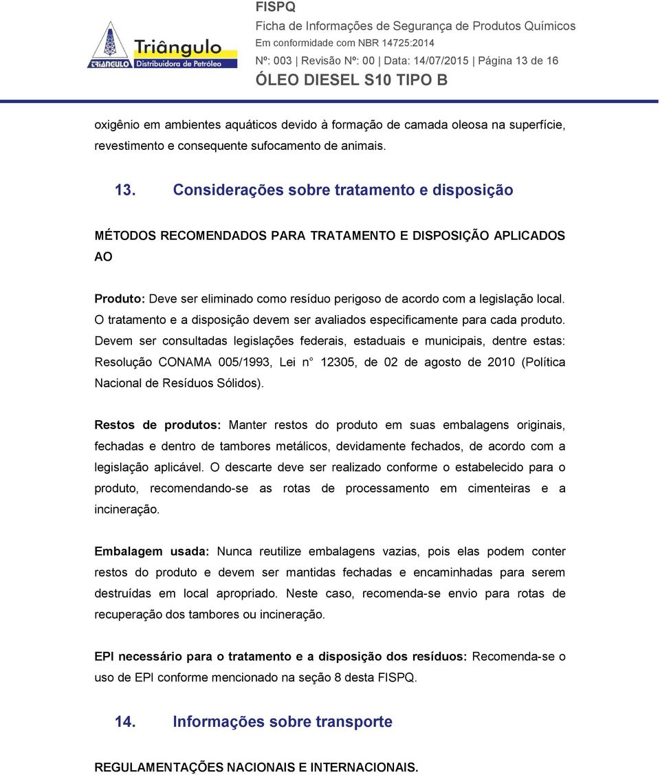 Considerações sobre tratamento e disposição MÉTODOS RECOMENDADOS PARA TRATAMENTO E DISPOSIÇÃO APLICADOS AO Produto: Deve ser eliminado como resíduo perigoso de acordo com a legislação local.