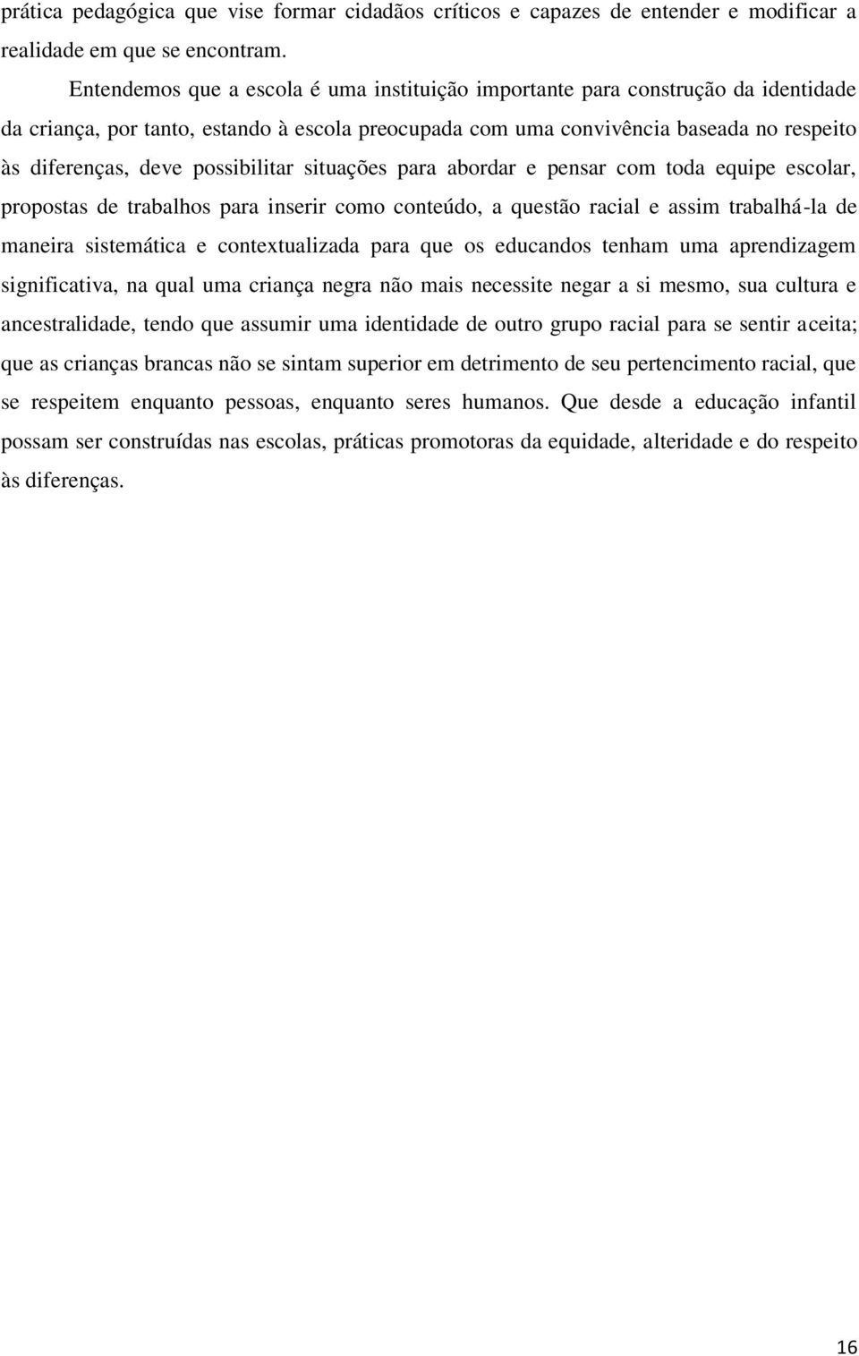 possibilitar situações para abordar e pensar com toda equipe escolar, propostas de trabalhos para inserir como conteúdo, a questão racial e assim trabalhá-la de maneira sistemática e contextualizada