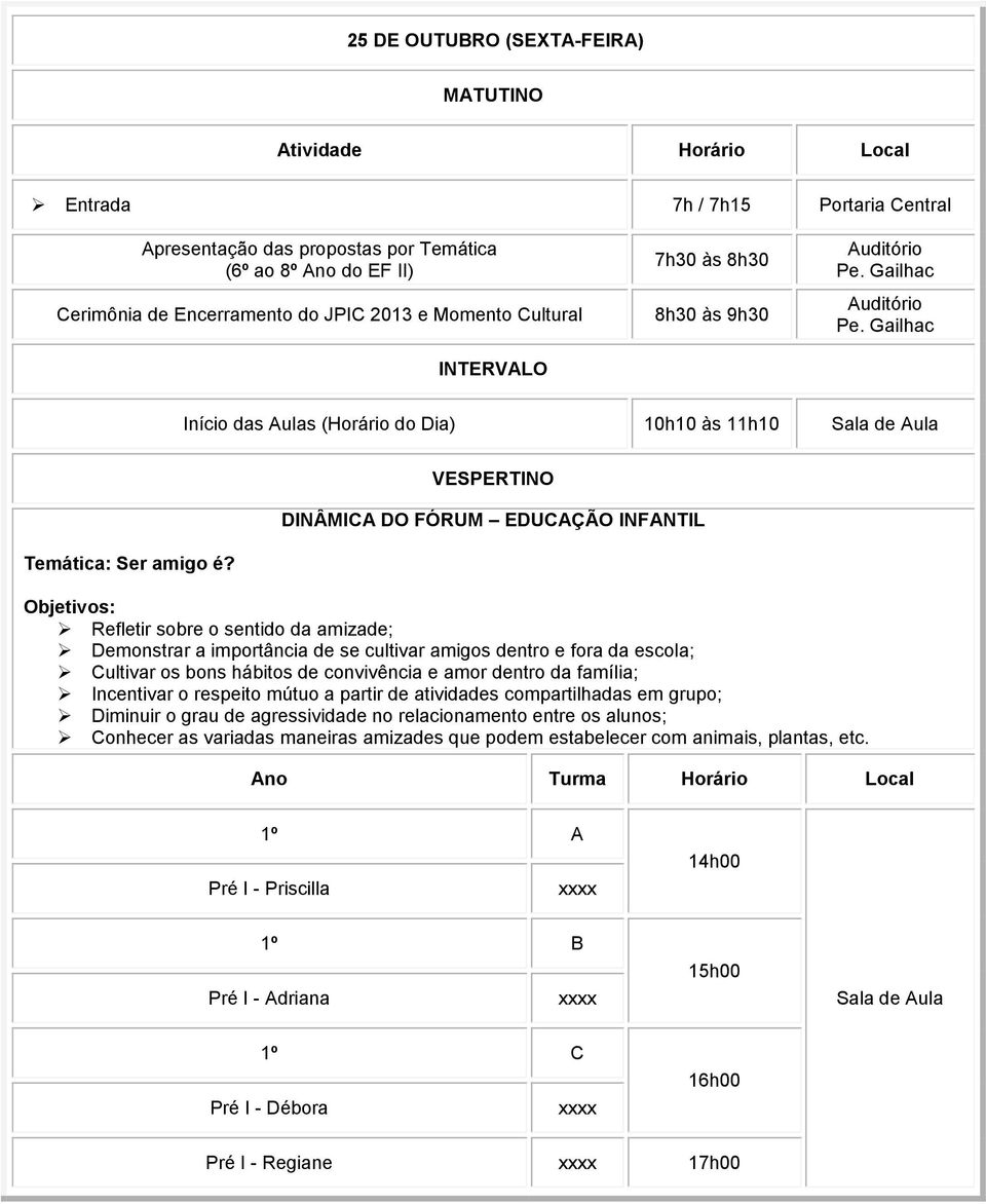 VESPERTINO DINÂMICA DO FÓRUM EDUCAÇÃO INFANTIL Objetivos: Refletir sobre o sentido da amizade; Demonstrar a importância de se cultivar amigos dentro e fora da escola; Cultivar os bons hábitos de