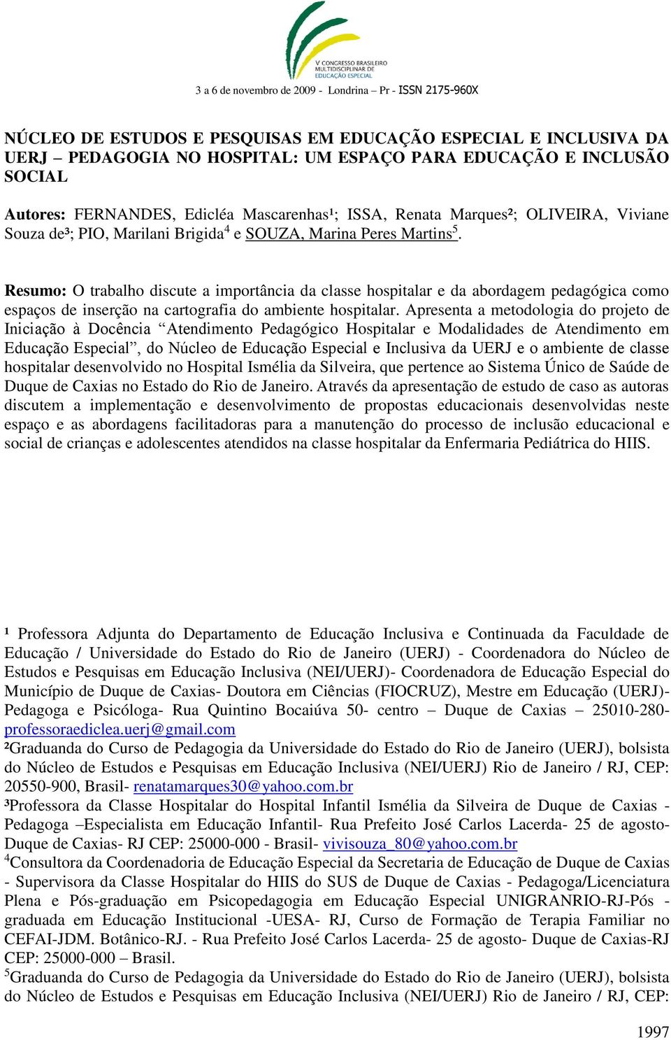 Resumo: O trabalho discute a importância da classe hospitalar e da abordagem pedagógica como espaços de inserção na cartografia do ambiente hospitalar.