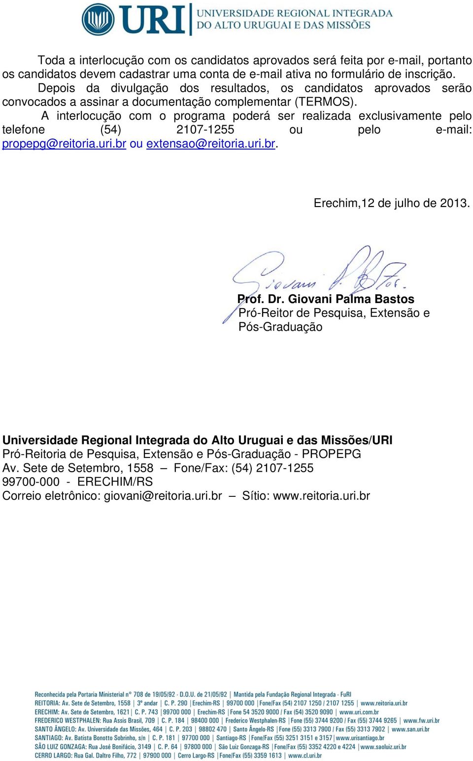 A interlocução com o programa poderá ser realizada exclusivamente pelo telefone (54) 2107-1255 ou pelo e-mail: propepg@reitoria.uri.br ou extensao@reitoria.uri.br. Erechim,12 de julho de 2013. Prof.
