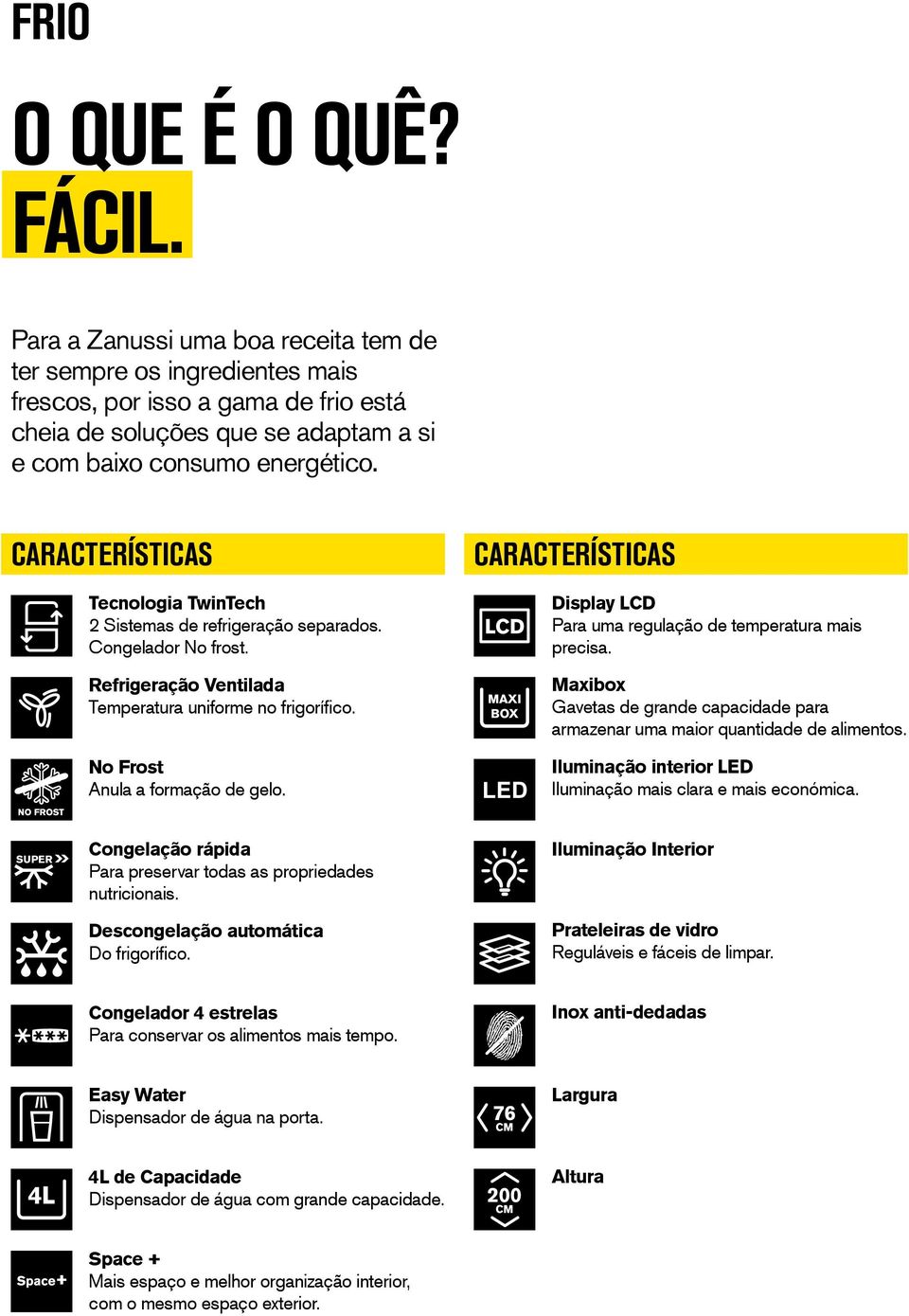 Tecnologia TwinTech 2 Sistemas de refrigeração separados. Congelador No frost. Refrigeração Ventilada Temperatura uniforme no frigorífico. No Frost Anula a formação de gelo.