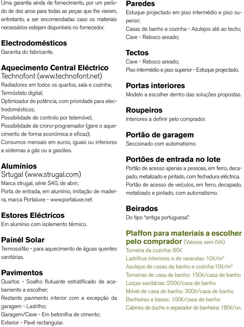 net) Radiadores em todos os quartos, sala e cozinha; Termóstato digital; Optimizador de potência, com prioridade para electrodomésticos; Possibilidade de controlo por telemóvel; Possibilidade de