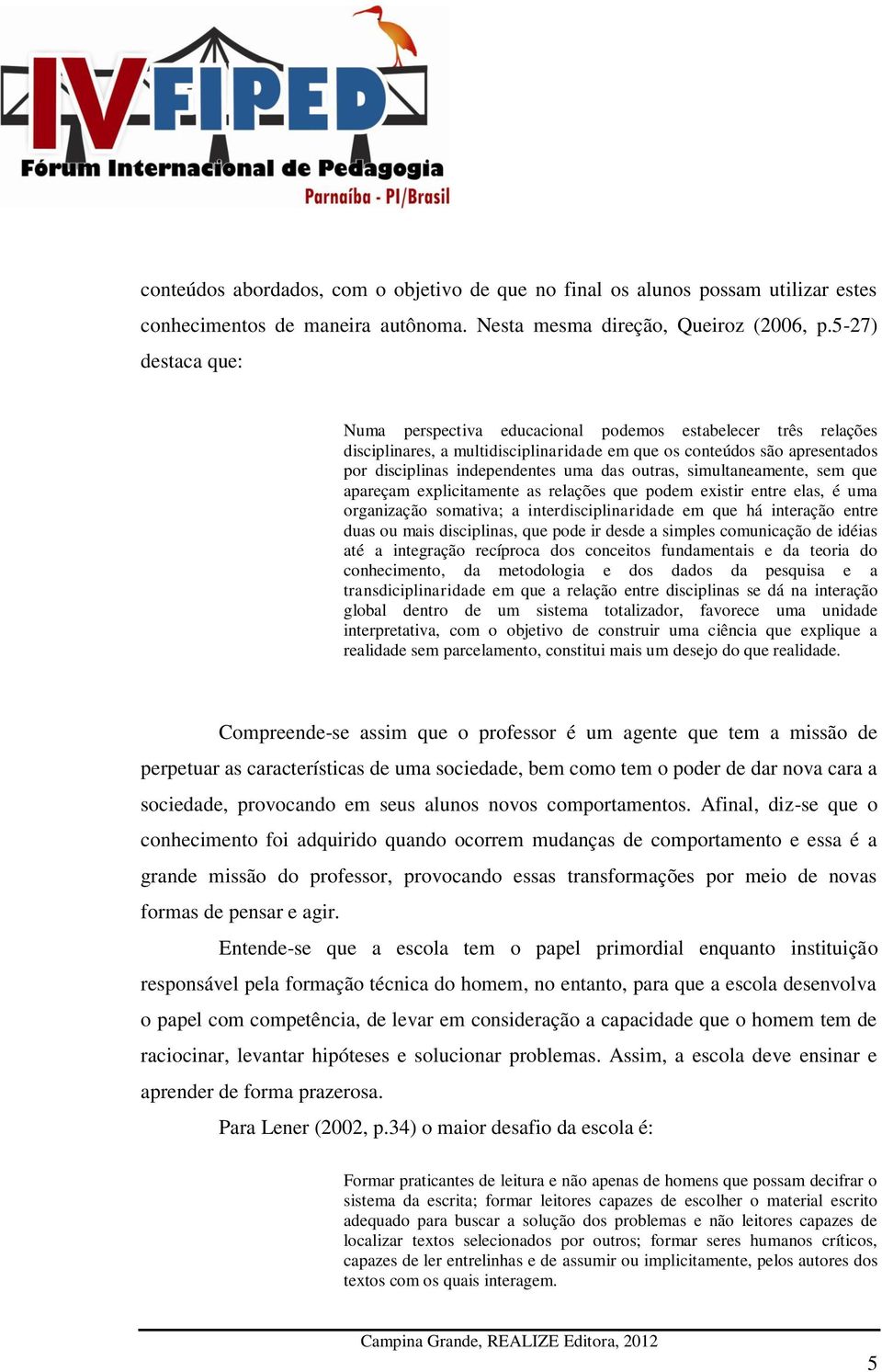 outras, simultaneamente, sem que apareçam explicitamente as relações que podem existir entre elas, é uma organização somativa; a interdisciplinaridade em que há interação entre duas ou mais