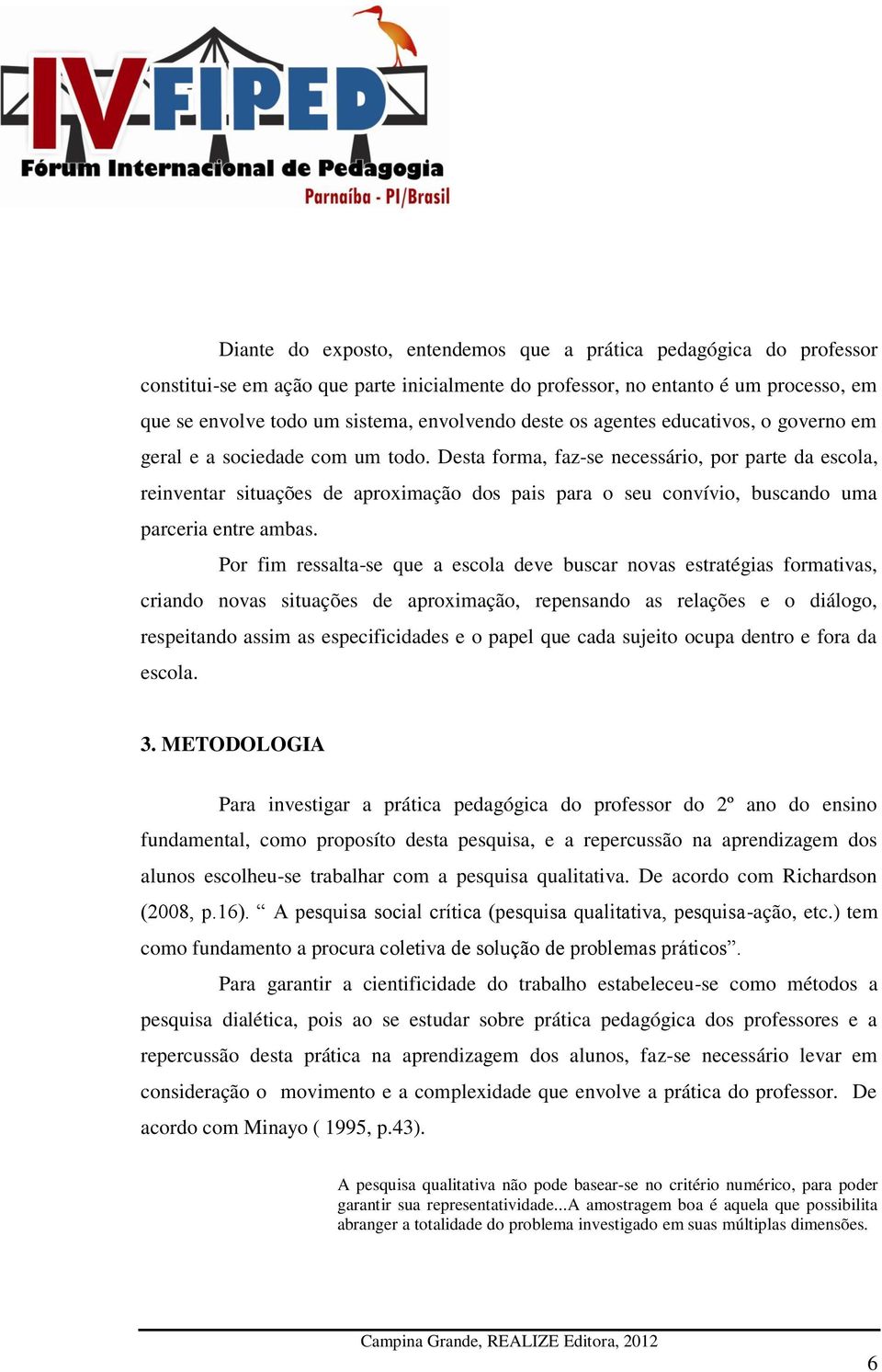 Desta forma, faz-se necessário, por parte da escola, reinventar situações de aproximação dos pais para o seu convívio, buscando uma parceria entre ambas.