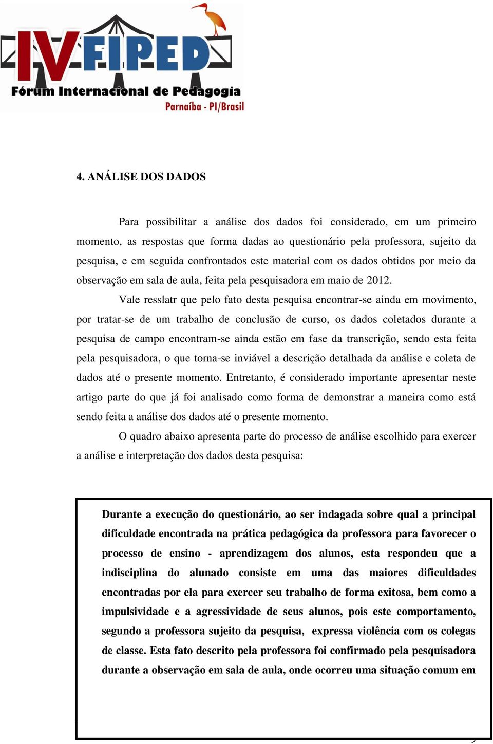 Vale resslatr que pelo fato desta pesquisa encontrar-se ainda em movimento, por tratar-se de um trabalho de conclusão de curso, os dados coletados durante a pesquisa de campo encontram-se ainda estão