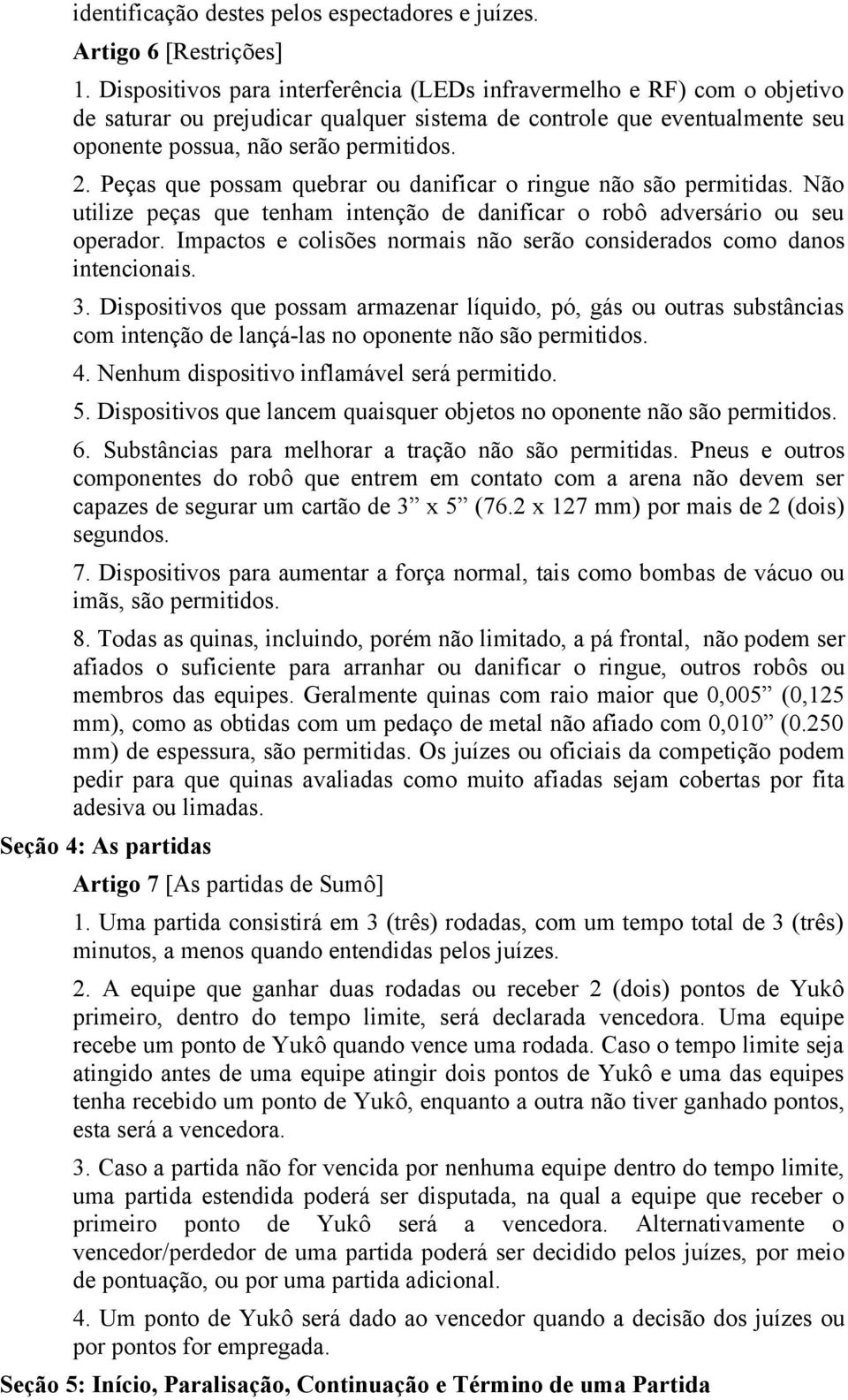 Peças que possam quebrar ou danificar o ringue não são permitidas. Não utilize peças que tenham intenção de danificar o robô adversário ou seu operador.