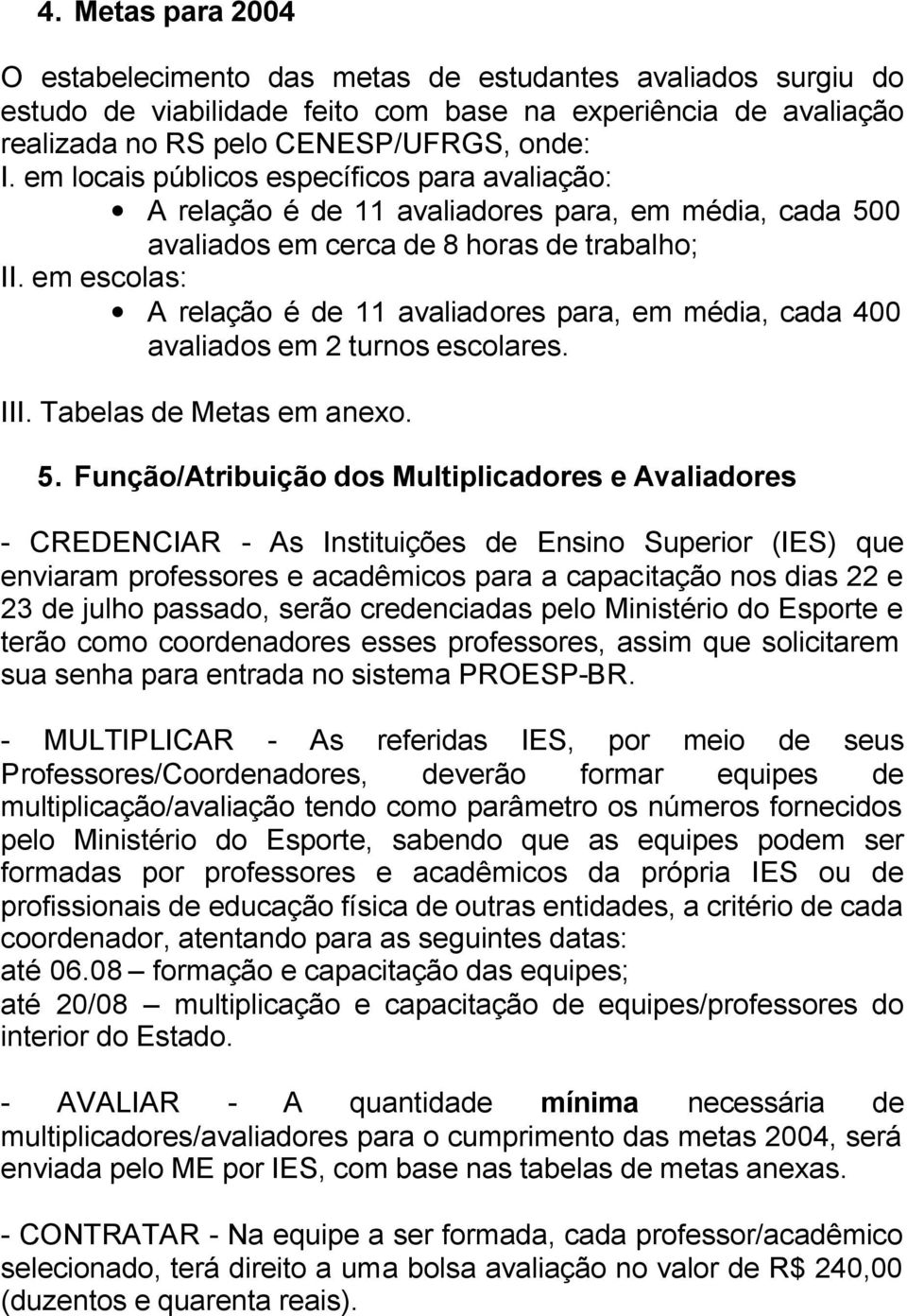 em escolas: A relação é de 11 avaliadores para, em média, cada 400 avaliados em 2 turnos escolares. III. Tabelas de Metas em anexo. 5.