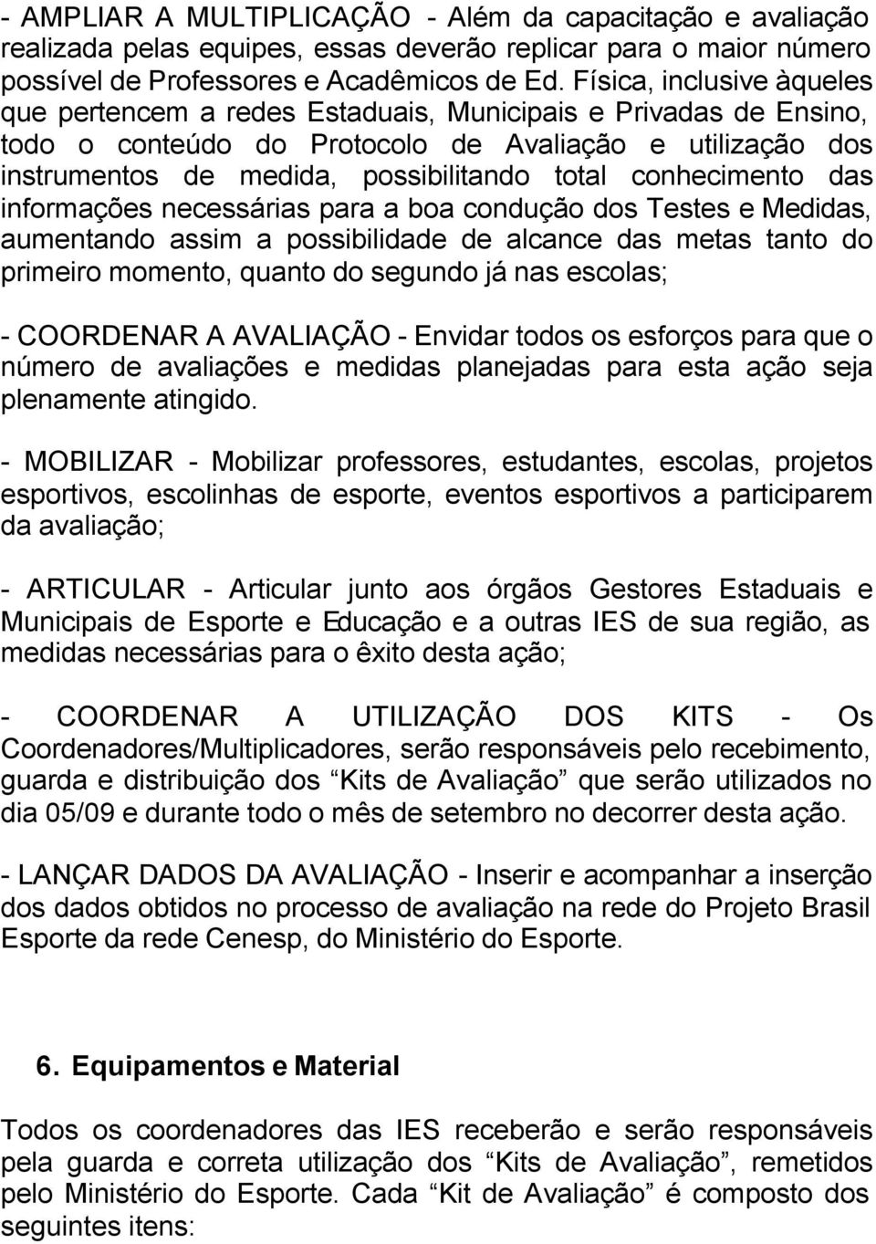 conhecimento das informações necessárias para a boa condução dos Testes e Medidas, aumentando assim a possibilidade de alcance das metas tanto do primeiro momento, quanto do segundo já nas escolas; -