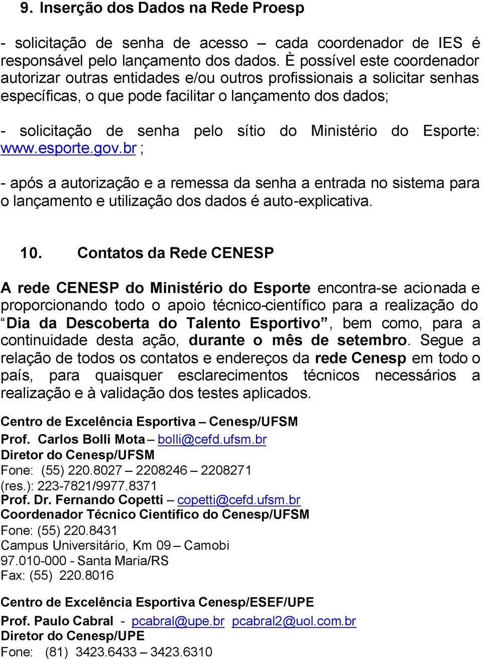 Ministério do Esporte: www.esporte.gov.br ; - após a autorização e a remessa da senha a entrada no sistema para o lançamento e utilização dos dados é auto-explicativa. 10.