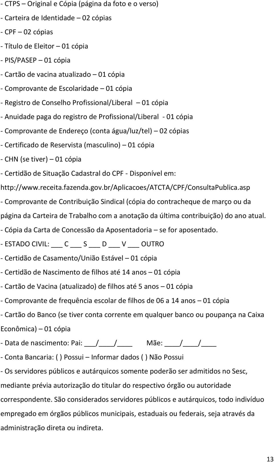 02 cópias - Certificado de Reservista (masculino) 01 cópia - CHN (se tiver) 01 cópia - Certidão de Situação Cadastral do CPF - Disponível em: http://www.receita.fazenda.gov.